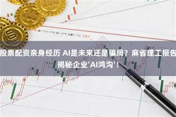 股票配资亲身经历 AI是未来还是骗局？麻省理工报告揭秘企业‘AI鸿沟’！
