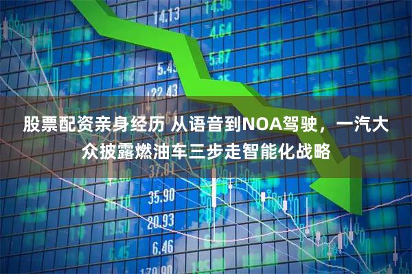 股票配资亲身经历 从语音到NOA驾驶，一汽大众披露燃油车三步走智能化战略