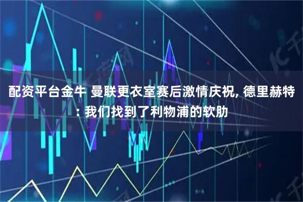 配资平台金牛 曼联更衣室赛后激情庆祝, 德里赫特: 我们找到了利物浦的软肋