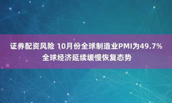 证券配资风险 10月份全球制造业PMI为49.7% 全球经济延续缓慢恢复态势
