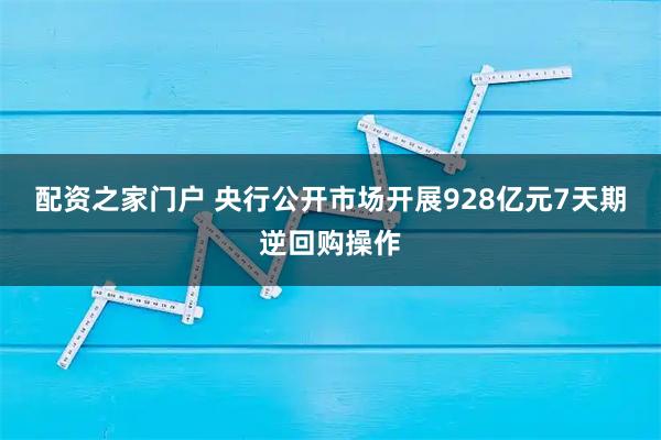 配资之家门户 央行公开市场开展928亿元7天期逆回购操作
