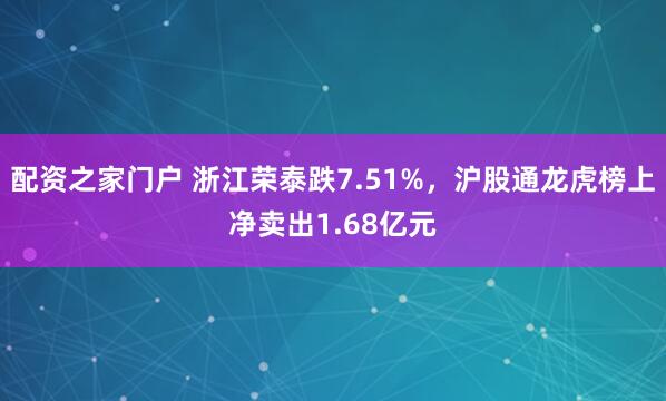 配资之家门户 浙江荣泰跌7.51%,沪股通龙虎榜上净卖出1.68亿元