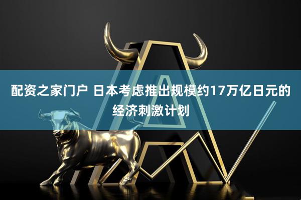 配资之家门户 日本考虑推出规模约17万亿日元的经济刺激计划