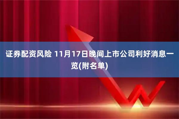 证券配资风险 11月17日晚间上市公司利好消息一览(附名单)