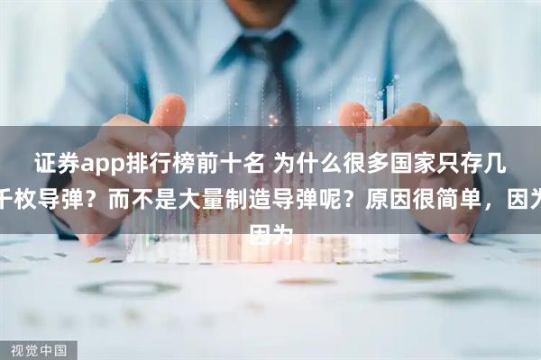 证券app排行榜前十名 为什么很多国家只存几千枚导弹？而不是大量制造导弹呢？原因很简单，因为