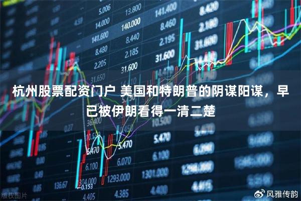 杭州股票配资门户 美国和特朗普的阴谋阳谋，早已被伊朗看得一清二楚