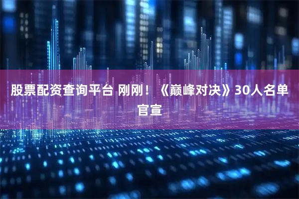 股票配资查询平台 刚刚！《巅峰对决》30人名单官宣