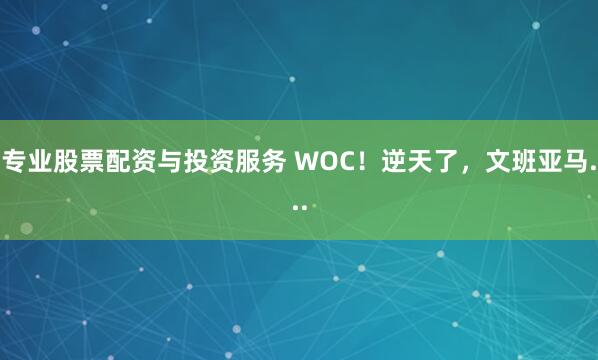 专业股票配资与投资服务 WOC！逆天了，文班亚马...