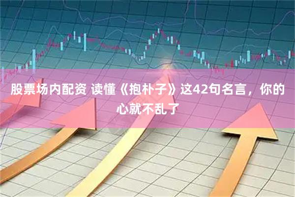 股票场内配资 读懂《抱朴子》这42句名言，你的心就不乱了