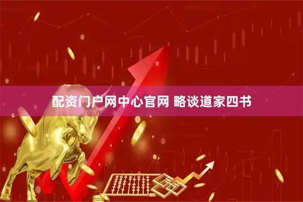 配资门户网中心官网 略谈道家四书