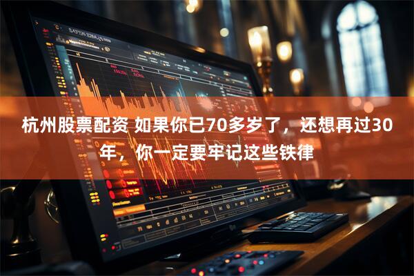 杭州股票配资 如果你已70多岁了,还想再过30年,你一定要牢记这些铁律